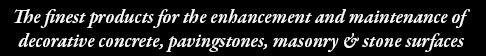 The finest products for enhancement and maintenance of decorative concrete, masonry, brick and stone surfaces.